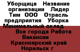 Уборщица › Название организации ­ Лидер Тим, ООО › Отрасль предприятия ­ Уборка › Минимальный оклад ­ 12 000 - Все города Работа » Вакансии   . Красноярский край,Норильск г.